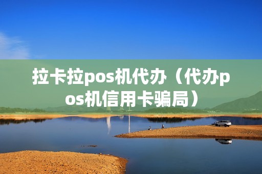 拉卡拉pos机代办（代办pos机信用卡骗局）