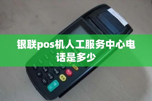 银联pos机人工服务中心电话是多少