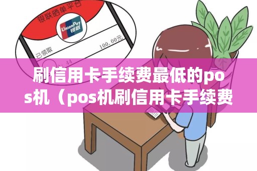 刷信用卡手续费最低的pos机（pos机刷信用卡手续费标准）