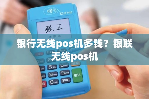 银行无线pos机多钱？银联无线pos机