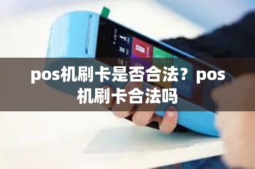 pos机刷卡是否合法？pos机刷卡合法吗