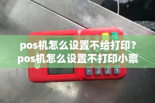 pos机怎么设置不给打印？pos机怎么设置不打印小票