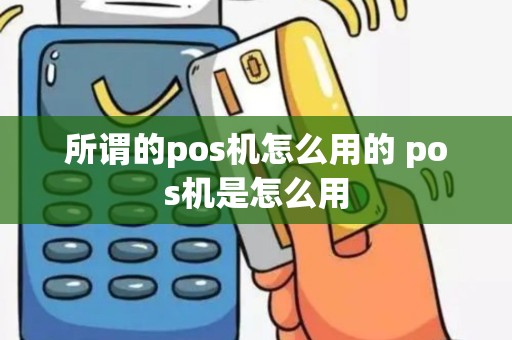 所谓的pos机怎么用的 pos机是怎么用