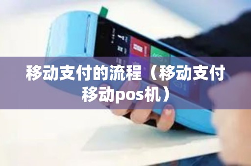 移动支付的流程（移动支付移动pos机）