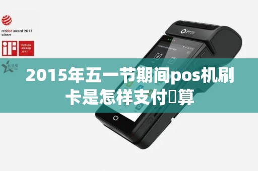 2015年五一节期间pos机刷卡是怎样支付凊算