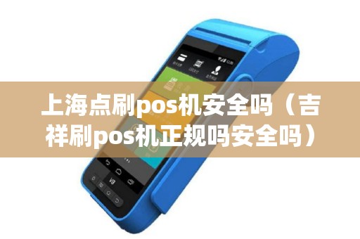 上海点刷pos机安全吗（吉祥刷pos机正规吗安全吗）