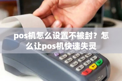 pos机怎么设置不被封？怎么让pos机快速失灵