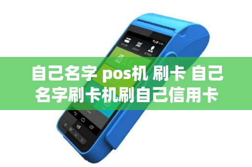 自己名字 pos机 刷卡 自己名字刷卡机刷自己信用卡