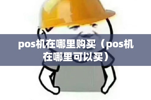 pos机在哪里购买（pos机在哪里可以买）