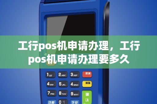工行pos机申请办理，工行pos机申请办理要多久