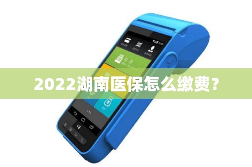 2022湖南医保怎么缴费？