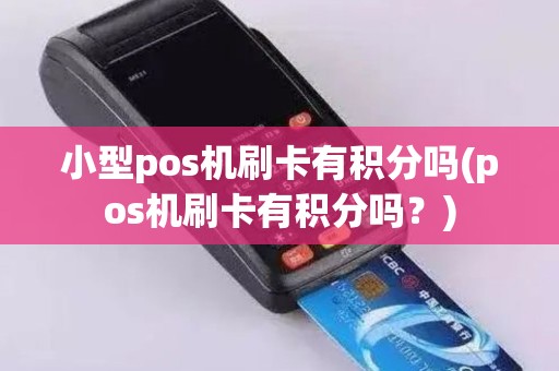 小型pos机刷卡有积分吗(pos机刷卡有积分吗？)