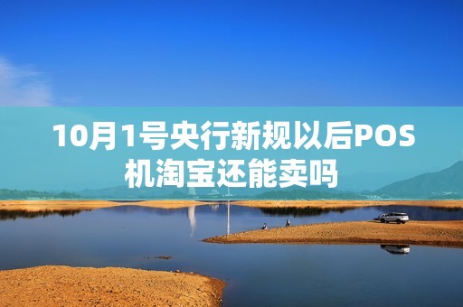 10月1号央行新规以后POS机淘宝还能卖吗