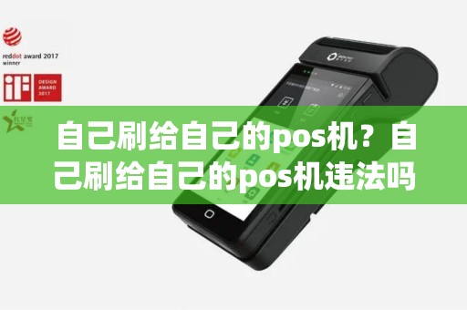自己刷给自己的pos机？自己刷给自己的pos机违法吗