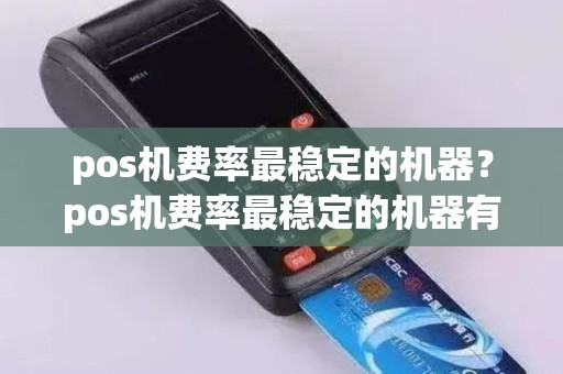 pos机费率最稳定的机器？pos机费率最稳定的机器有哪些