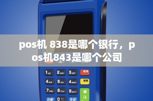 pos机 838是哪个银行，pos机843是哪个公司