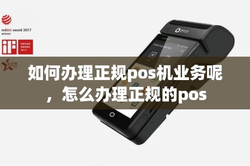 如何办理正规pos机业务呢，怎么办理正规的pos