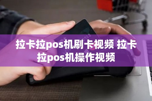 拉卡拉pos机刷卡视频 拉卡拉pos机操作视频