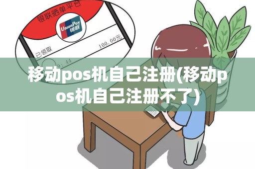 移动pos机自己注册(移动pos机自己注册不了)