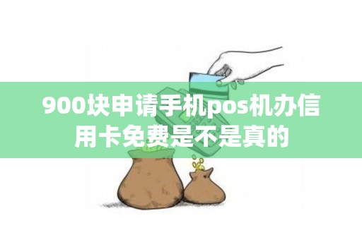 900块申请手机pos机办信用卡免费是不是真的