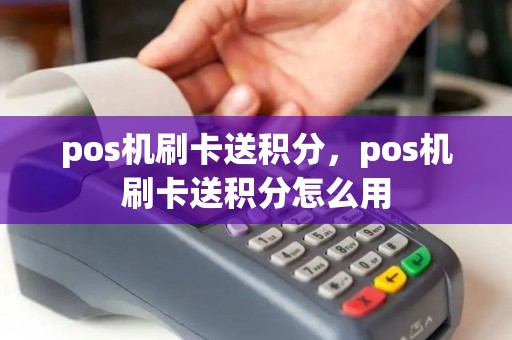 pos机刷卡送积分，pos机刷卡送积分怎么用