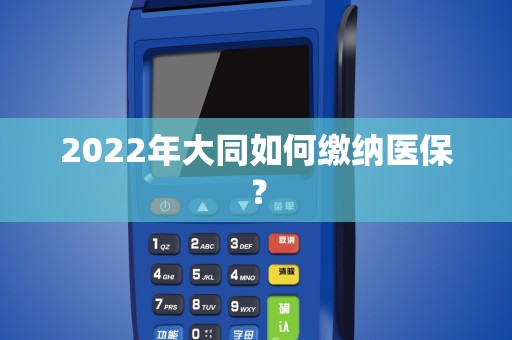 2022年大同如何缴纳医保？