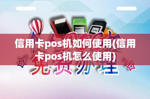 信用卡pos机如何使用(信用卡pos机怎么使用)
