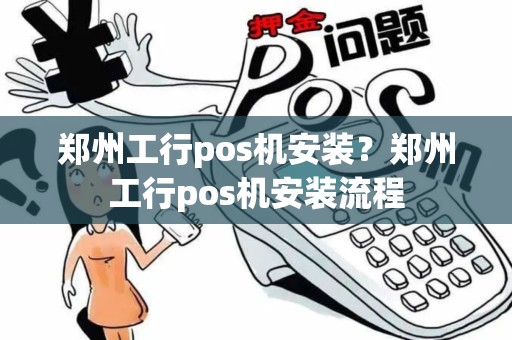 郑州工行pos机安装？郑州工行pos机安装流程