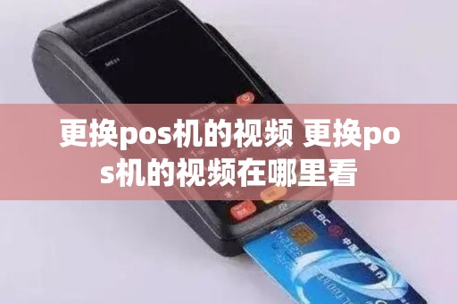 更换pos机的视频 更换pos机的视频在哪里看