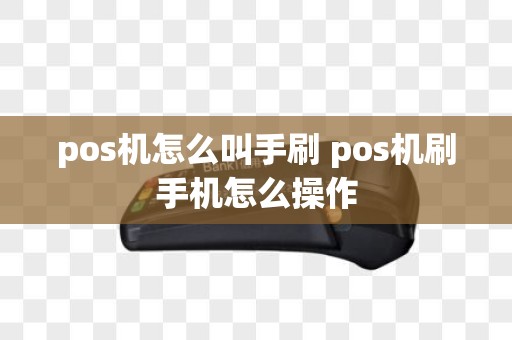 pos机怎么叫手刷 pos机刷手机怎么操作