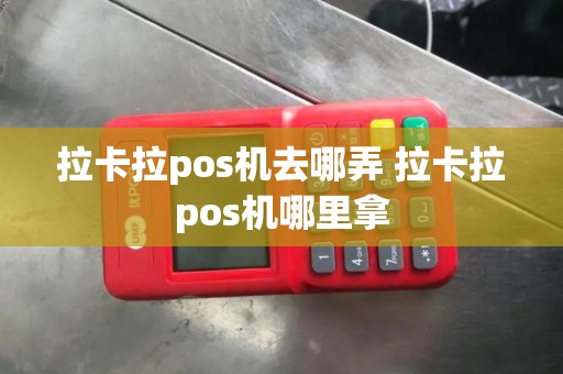拉卡拉pos机去哪弄 拉卡拉pos机哪里拿