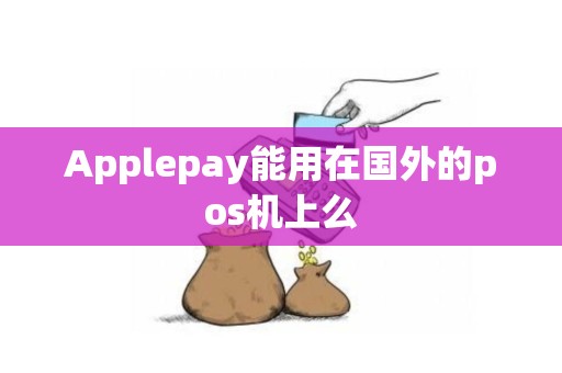 Applepay能用在国外的pos机上么