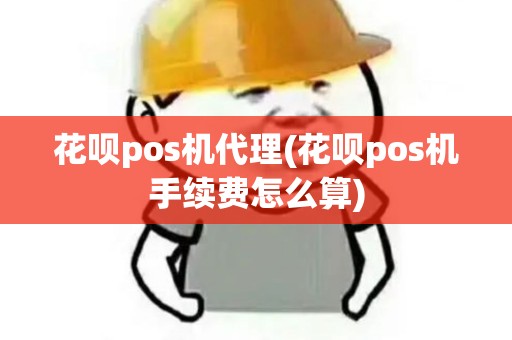 花呗pos机代理(花呗pos机手续费怎么算)