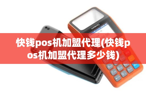 快钱pos机加盟代理(快钱pos机加盟代理多少钱)