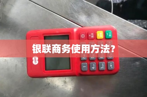 银联商务使用方法？