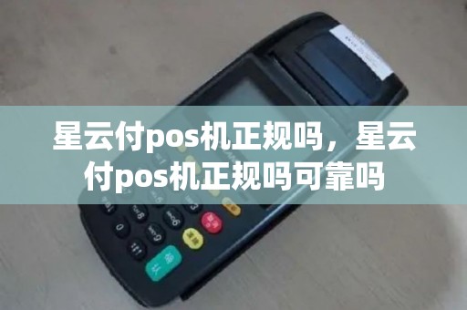 星云付pos机正规吗，星云付pos机正规吗可靠吗