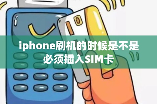 iphone刷机的时候是不是必须插入SIM卡