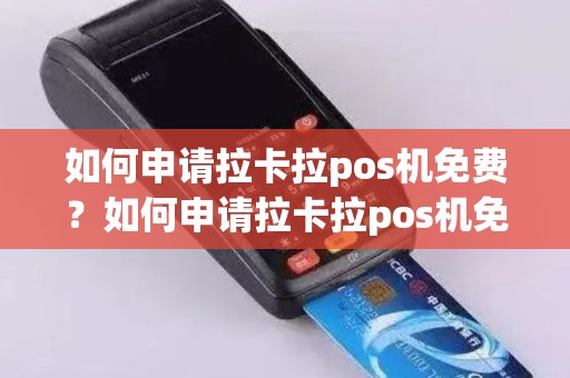 如何申请拉卡拉pos机免费？如何申请拉卡拉pos机免费办理