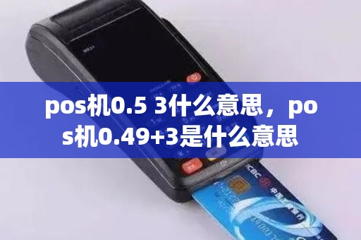 pos机0.5 3什么意思，pos机0.49+3是什么意思