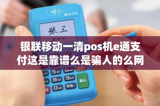 银联移动一清pos机e通支付这是靠谱么是骗人的么网上...