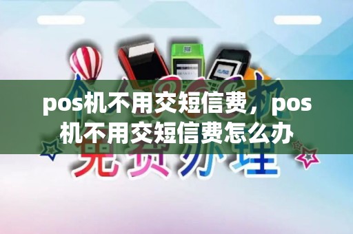 pos机不用交短信费，pos机不用交短信费怎么办