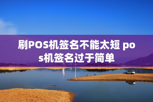 刷POS机签名不能太短 pos机签名过于简单