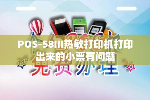 POS-58III热敏打印机打印出来的小票有问题