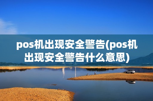 pos机出现安全警告(pos机出现安全警告什么意思)