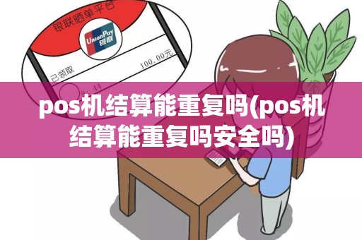 pos机结算能重复吗(pos机结算能重复吗安全吗)