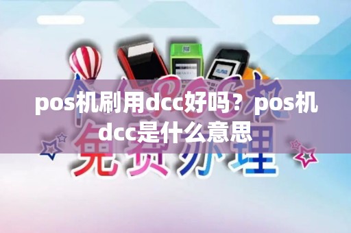 pos机刷用dcc好吗？pos机dcc是什么意思