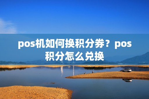 pos机如何换积分券？pos积分怎么兑换