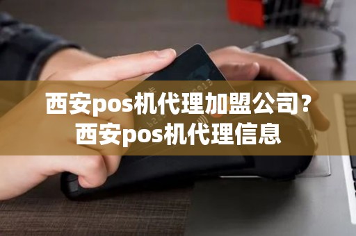 西安pos机代理加盟公司？西安pos机代理信息