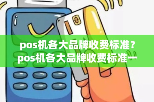 pos机各大品牌收费标准？pos机各大品牌收费标准一样吗
