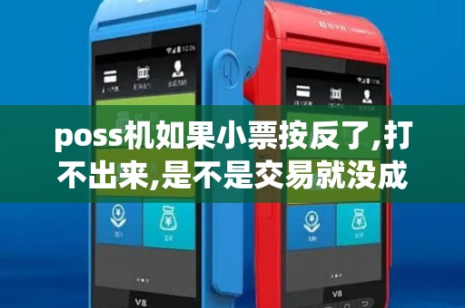 poss机如果小票按反了,打不出来,是不是交易就没成功